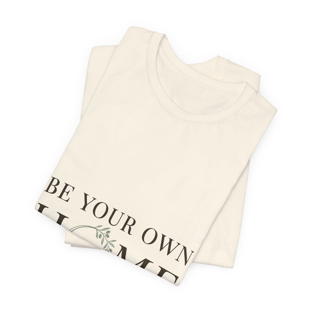 Be Your Own Home Tee — Minimal Floral Inspirational T-Shirt