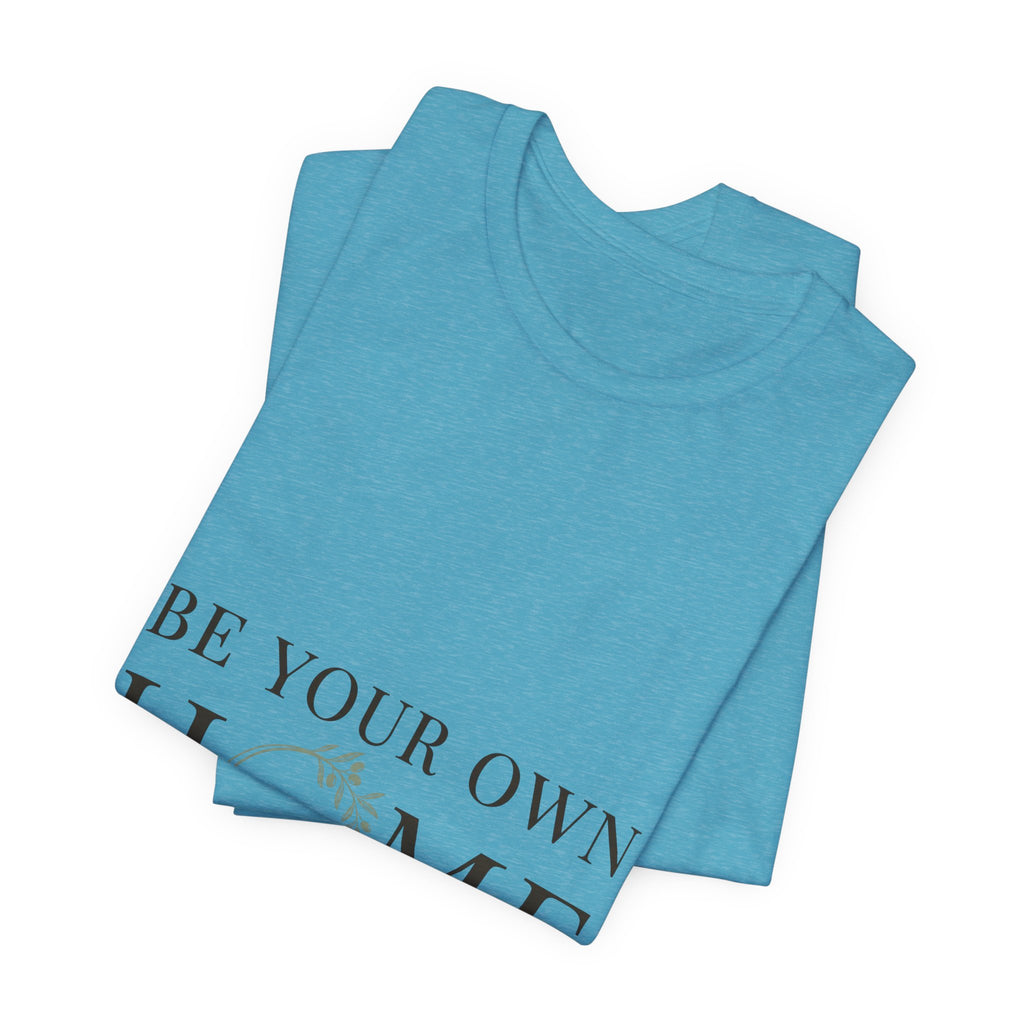 Be Your Own Home Tee — Minimal Floral Inspirational T-Shirt