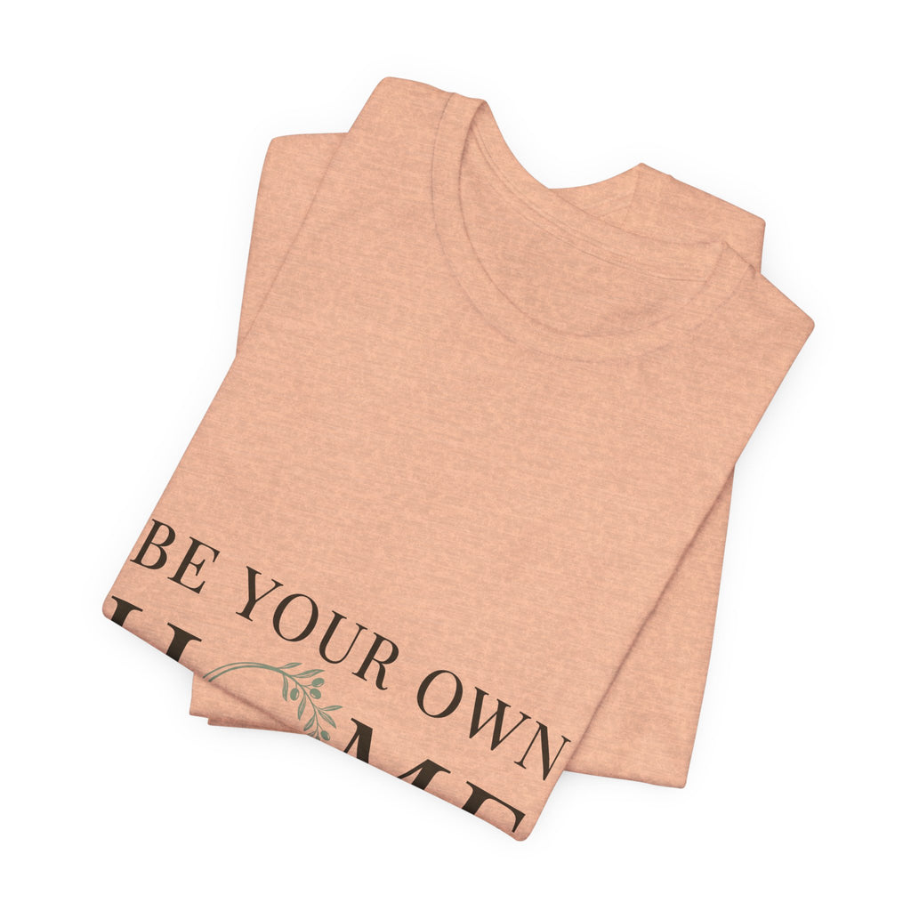 Be Your Own Home Tee — Minimal Floral Inspirational T-Shirt