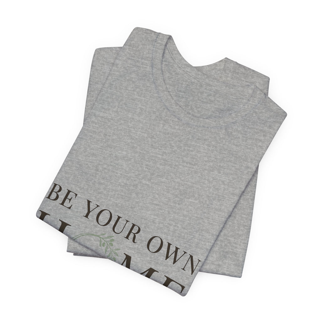 Be Your Own Home Tee — Minimal Floral Inspirational T-Shirt